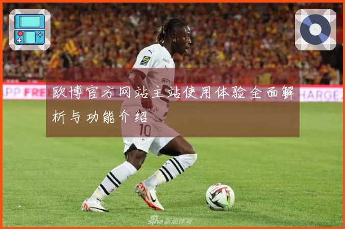 欧博官方网站主站使用体验全面解析与功能介绍