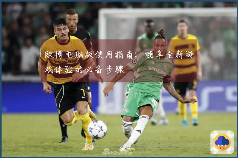 欧博电脑版使用指南：畅享全新游戏体验的必备步骤