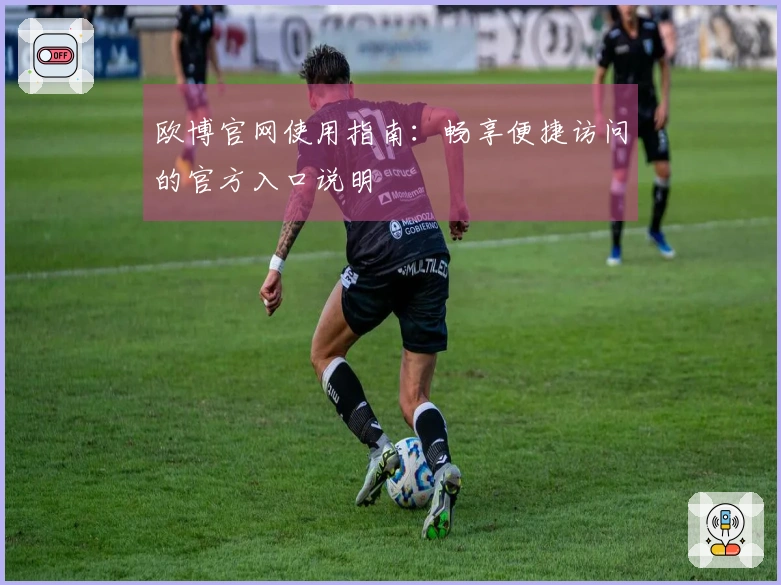 欧博官网使用指南：畅享便捷访问的官方入口说明