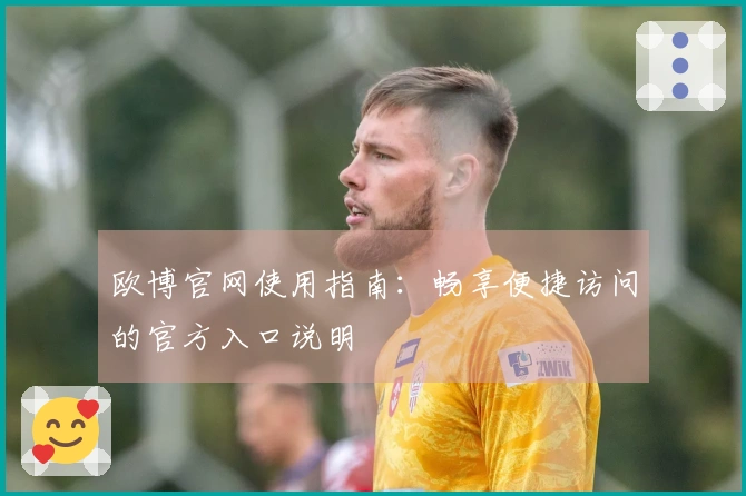 欧博官网使用指南：畅享便捷访问的官方入口说明