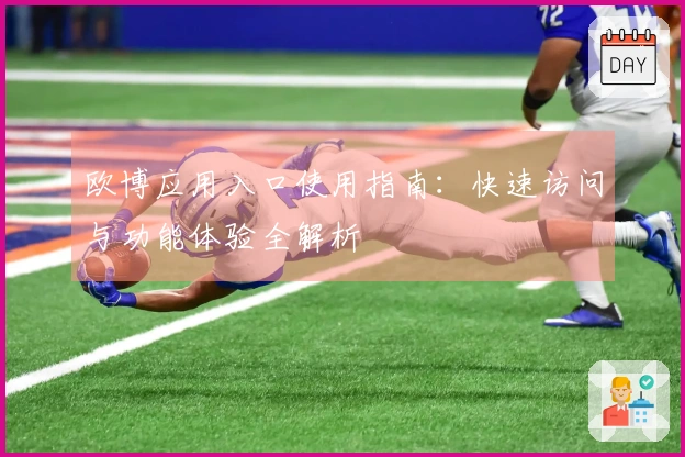 欧博应用入口使用指南：快速访问与功能体验全解析