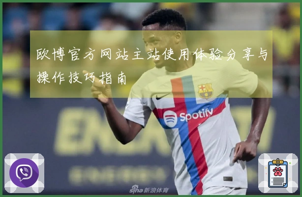 欧博官方网站主站使用体验分享与操作技巧指南