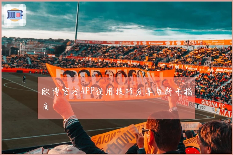 欧博官方APP使用技巧分享与新手指南