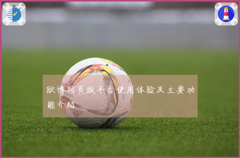 欧博网页版平台使用体验及主要功能介绍