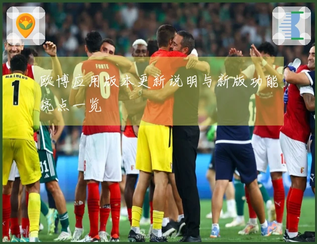 欧博应用版本更新说明与新版功能亮点一览