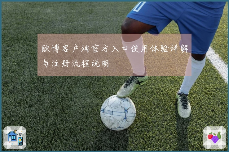 欧博客户端官方入口使用体验详解与注册流程说明