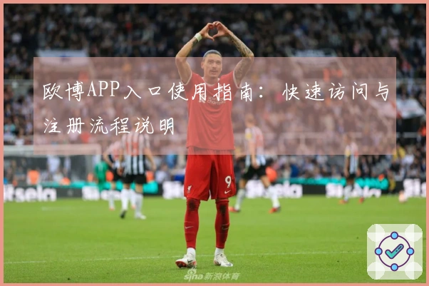 欧博APP入口使用指南:快速访问与注册流程说明