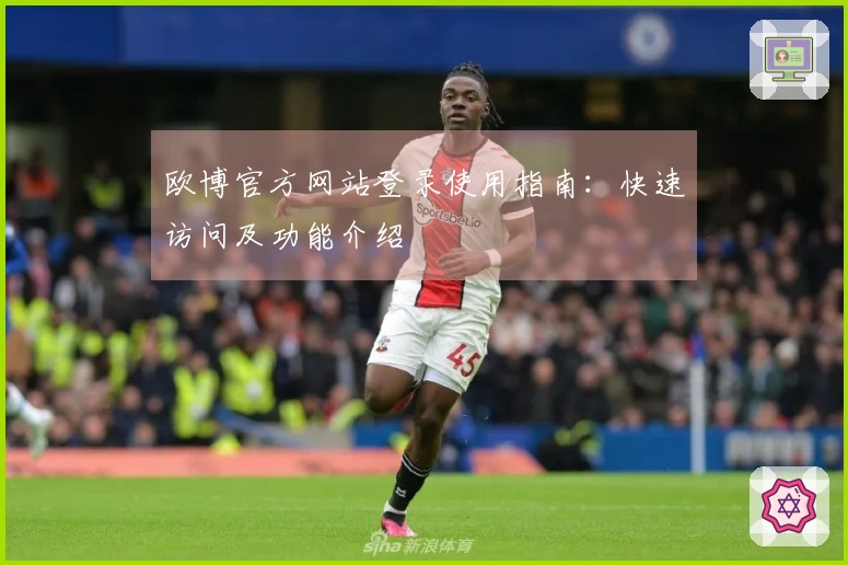 欧博官方网站登录使用指南：快速访问及功能介绍
