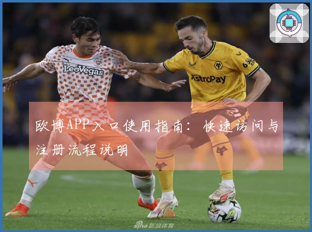 欧博APP入口使用指南：快速访问与注册流程说明