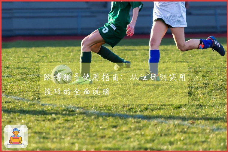 欧博账号使用指南：从注册到实用技巧的全面说明
