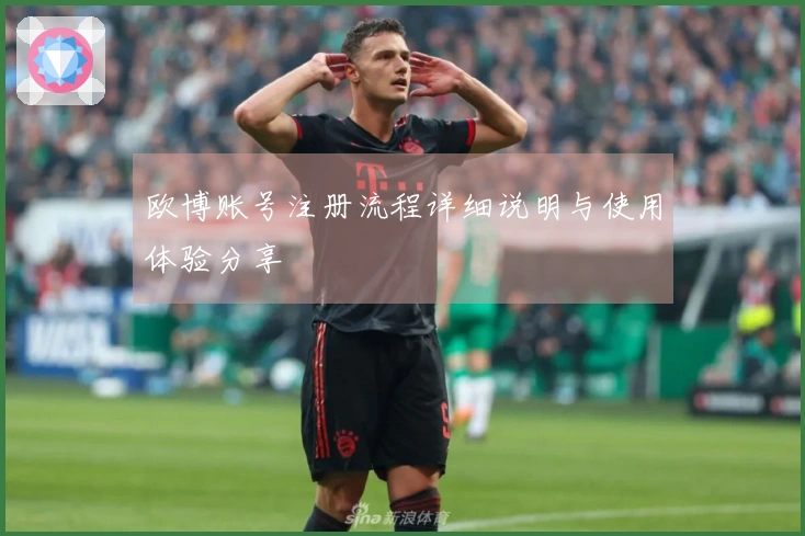 欧博账号注册流程详细说明与使用体验分享