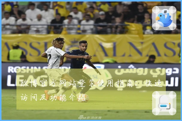 欧博官方网站登录使用指南：快速访问及功能介绍
