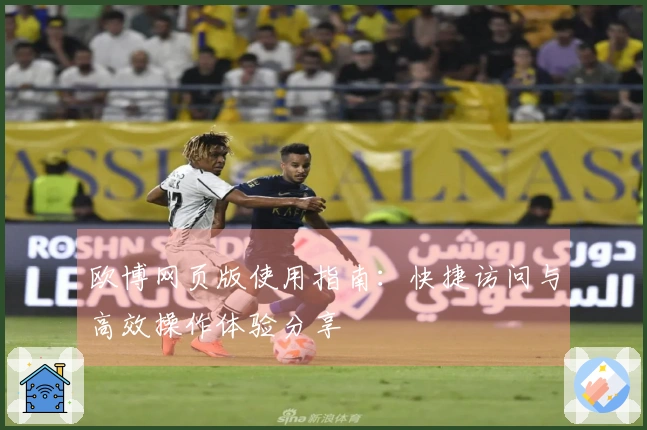 欧博网页版使用指南：快捷访问与高效操作体验分享